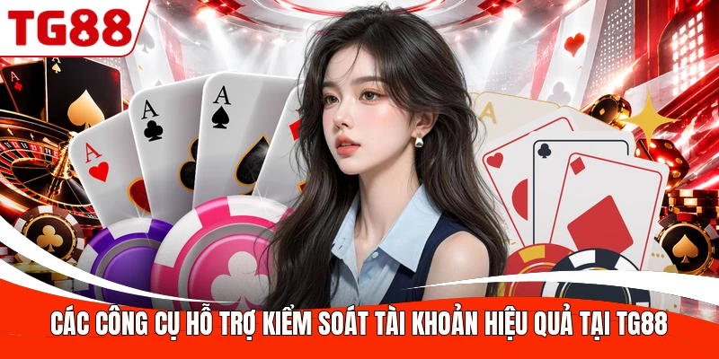 Các công cụ hỗ trợ kiểm soát tài khoản hiệu quả tại TG88